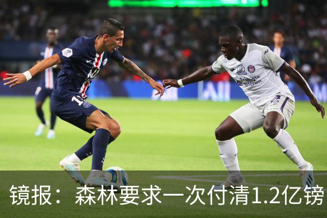 镜报：森林要求一次付清1.2亿镑 曼城不想竞价可能放弃引进安德森